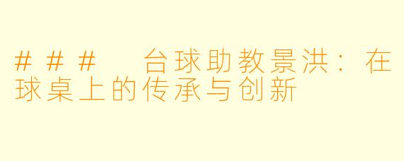 ### 台球助教景洪：在球桌上的传承与创新