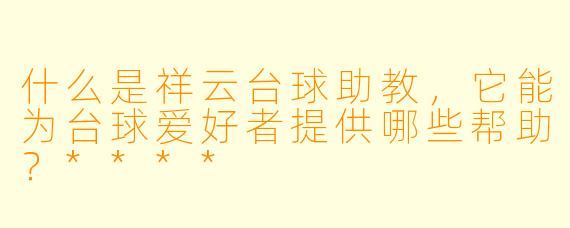什么是祥云台球助教,它能为台球爱好者提供哪些帮助?****