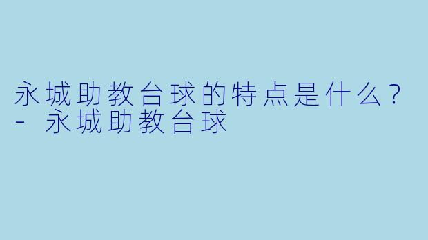 永城助教台球的特点是什么？
