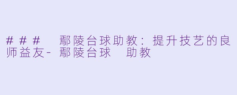 ### 鄢陵台球助教：提升技艺的良师益友-鄢陵台球 助教
