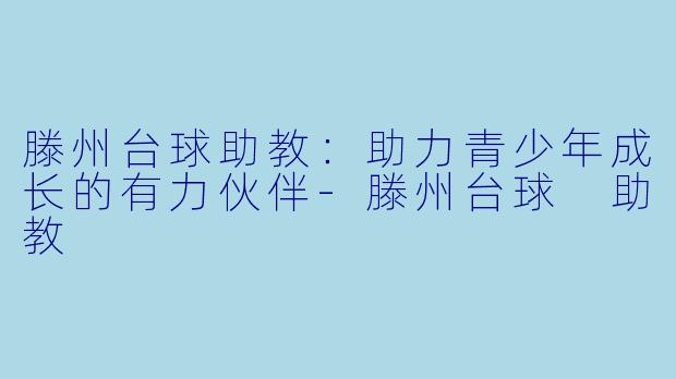 滕州台球助教：助力青少年成长的有力伙伴-滕州台球 助教
