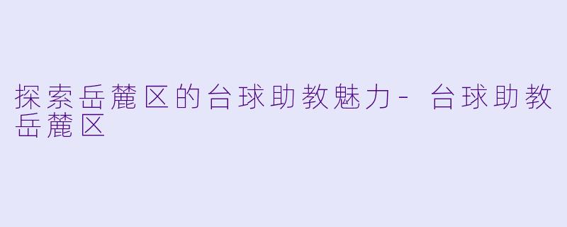 探索岳麓区的台球助教魅力-台球助教岳麓区