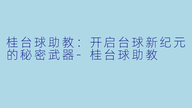 桂台球助教：开启台球新纪元的秘密武器-桂台球助教