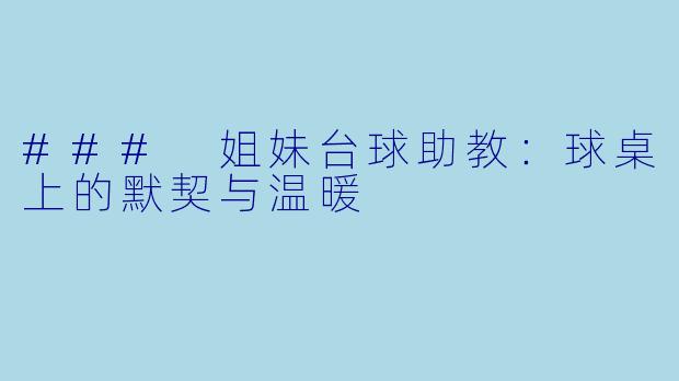 ### 姐妹台球助教：球桌上的默契与温暖