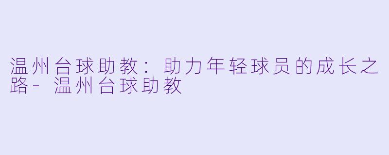 温州台球助教：助力年轻球员的成长之路-温州台球助教