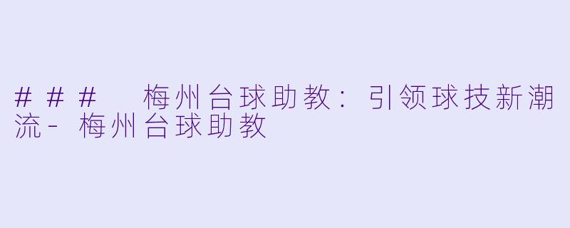 ### 梅州台球助教：引领球技新潮流-梅州台球助教
