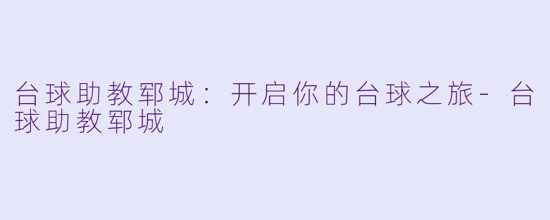 台球助教郓城:开启你的台球之旅