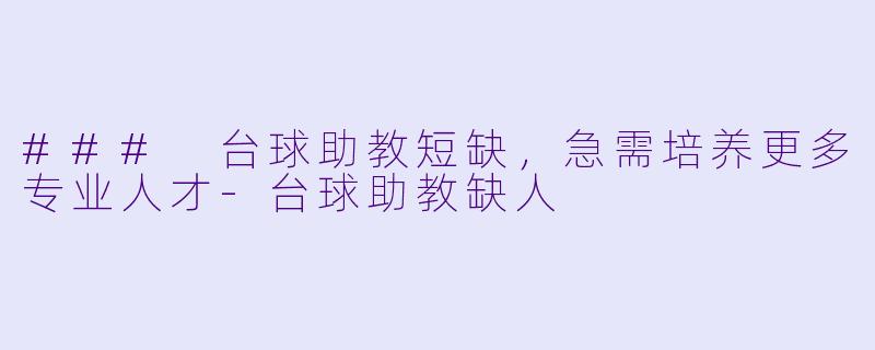 ### 台球助教短缺，急需培养更多专业人才-台球助教缺人