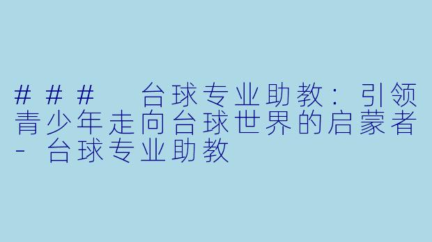 ### 台球专业助教：引领青少年走向台球世界的启蒙者-台球专业助教