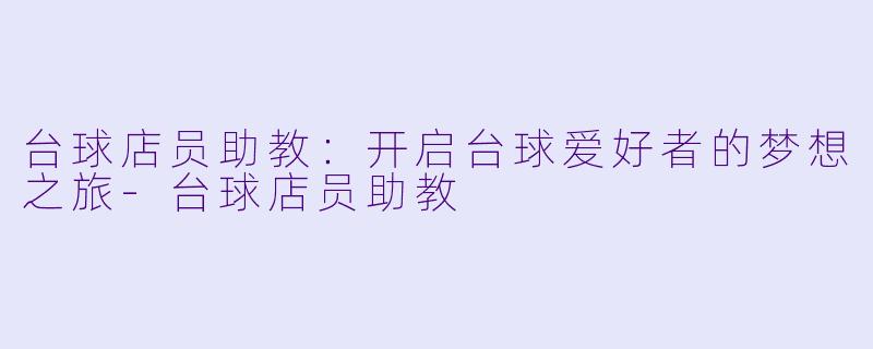 台球店员助教：开启台球爱好者的梦想之旅