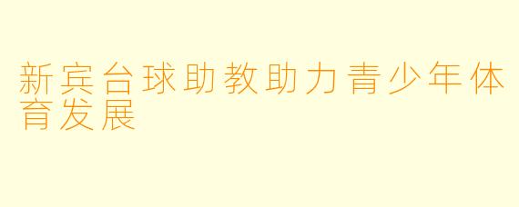 新宾台球助教助力青少年体育发展