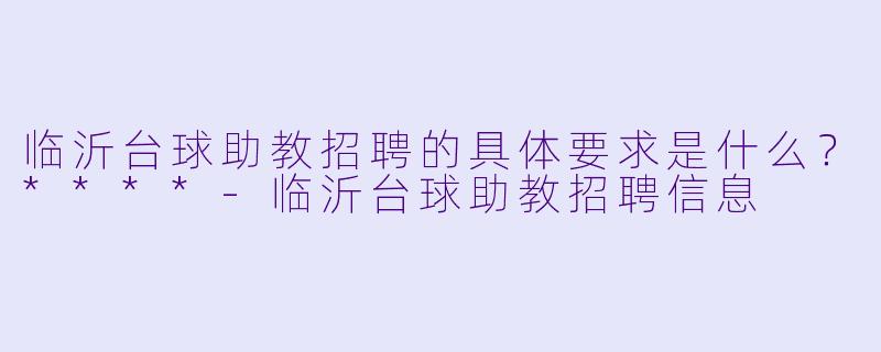 临沂台球助教招聘的具体要求是什么?****