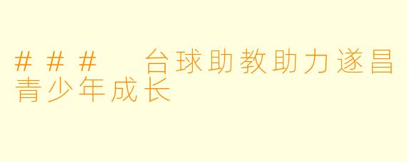 ### 台球助教助力遂昌青少年成长
