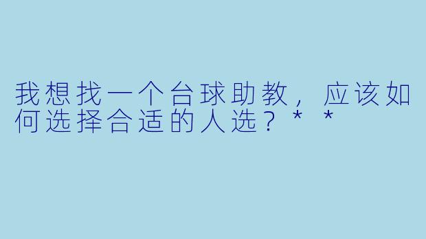 我想找一个台球助教,应该如何选择合适的人选?**