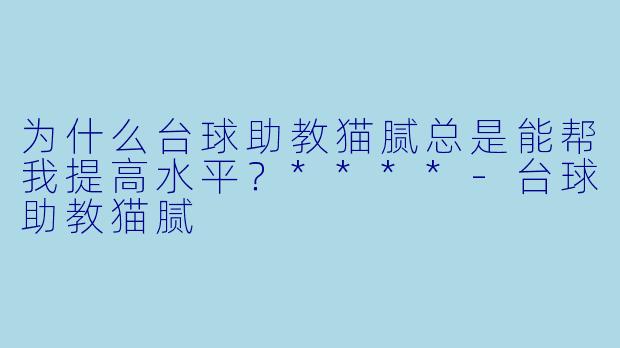为什么台球助教猫腻总是能帮我提高水平？****
