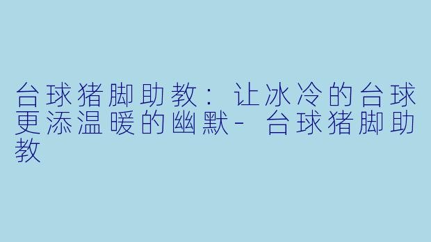 台球猪脚助教：让冰冷的台球更添温暖的幽默-台球猪脚助教