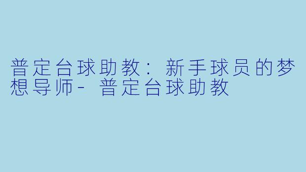 普定台球助教：新手球员的梦想导师-普定台球助教