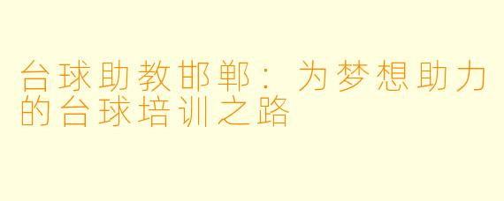台球助教邯郸：为梦想助力的台球培训之路