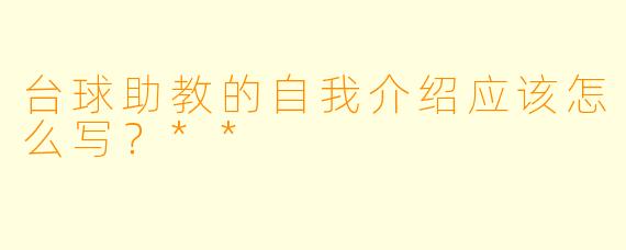 台球助教的自我介绍应该怎么写?**
