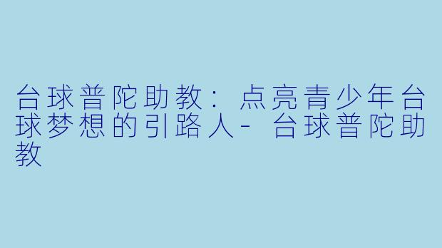 台球普陀助教：点亮青少年台球梦想的引路人-台球普陀助教
