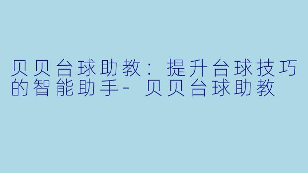 贝贝台球助教：提升台球技巧的智能助手-贝贝台球助教