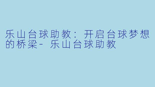 乐山台球助教：开启台球梦想的桥梁-乐山台球助教