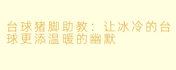 台球猪脚助教：让冰冷的台球更添温暖的幽默