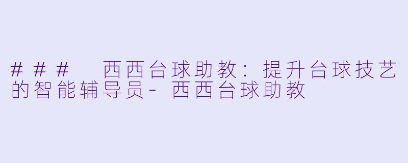 ### 西西台球助教:提升台球技艺的智能辅导员