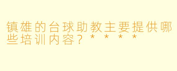 镇雄的台球助教主要提供哪些培训内容?****