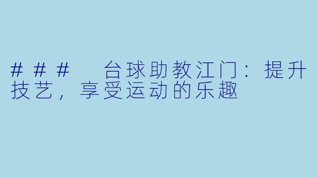 ### 台球助教江门:提升技艺,享受运动的乐趣