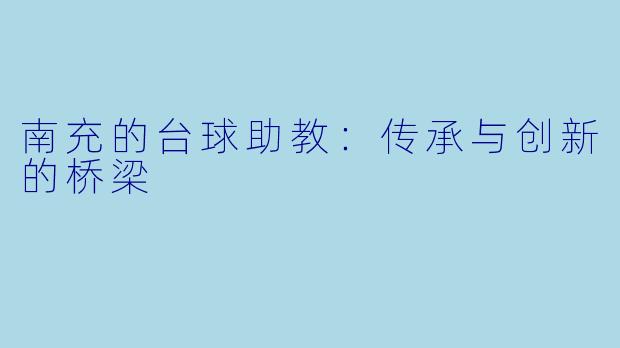 南充的台球助教：传承与创新的桥梁