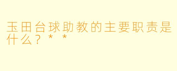 玉田台球助教的主要职责是什么？**