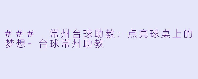 ### 常州台球助教：点亮球桌上的梦想-台球常州助教