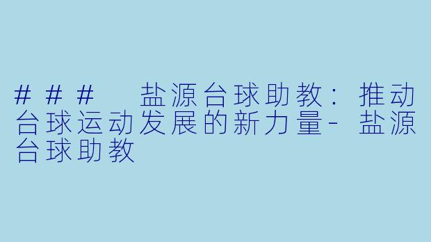 ### 盐源台球助教：推动台球运动发展的新力量-盐源台球助教