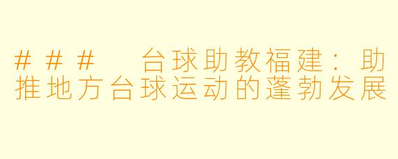 ### 台球助教福建：助推地方台球运动的蓬勃发展