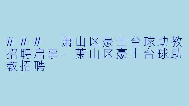 ### 萧山区豪士台球助教招聘启事-萧山区豪士台球助教招聘