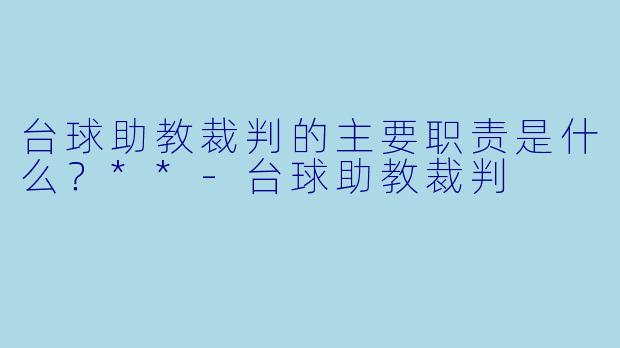 台球助教裁判的主要职责是什么?**
