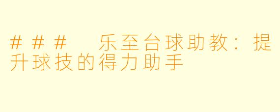 ### 乐至台球助教：提升球技的得力助手
