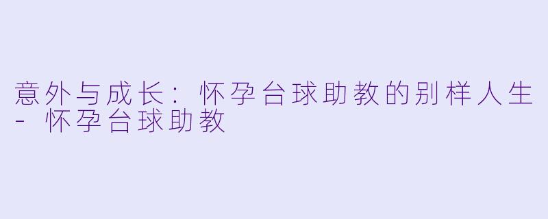 意外与成长：怀孕台球助教的别样人生-怀孕台球助教