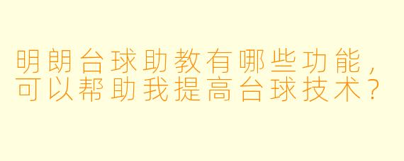 明朗台球助教有哪些功能,可以帮助我提高台球技术?