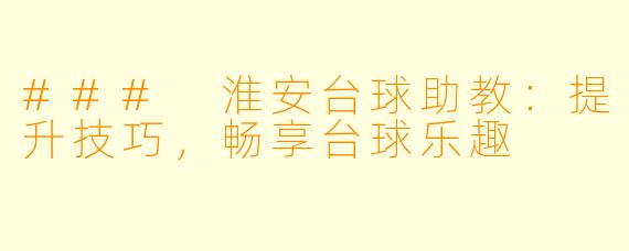 ### 淮安台球助教：提升技巧，畅享台球乐趣