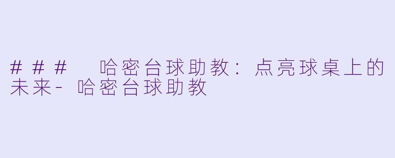 ### 哈密台球助教：点亮球桌上的未来-哈密台球助教