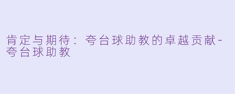 肯定与期待：夸台球助教的卓越贡献-夸台球助教
