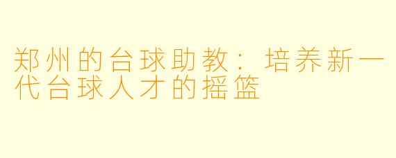 郑州的台球助教：培养新一代台球人才的摇篮