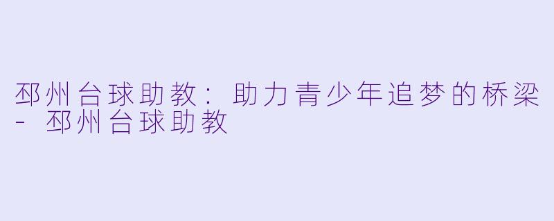 邳州台球助教：助力青少年追梦的桥梁-邳州台球助教