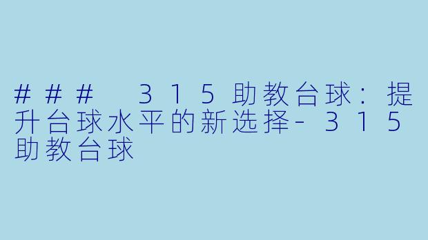 ### 315助教台球：提升台球水平的新选择-315助教台球