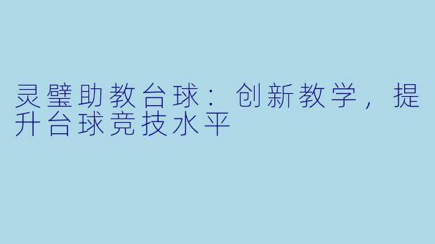 灵璧助教台球:创新教学,提升台球竞技水平