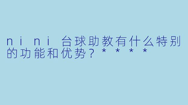 nini台球助教有什么特别的功能和优势?****