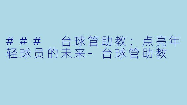 ### 台球管助教：点亮年轻球员的未来-台球管助教