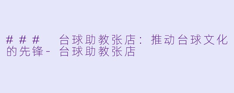### 台球助教张店：推动台球文化的先锋-台球助教张店